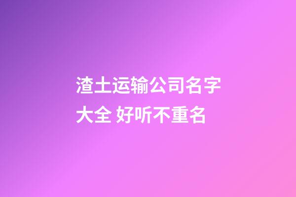 渣土运输公司名字大全 好听不重名-第1张-公司起名-玄机派